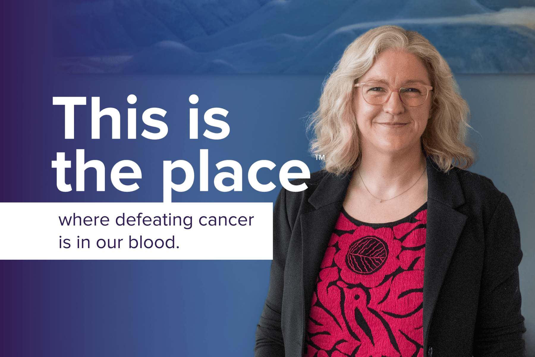 A portrait of Dr. Annette Hay with "This is the place where defeating cancer is in our blood."